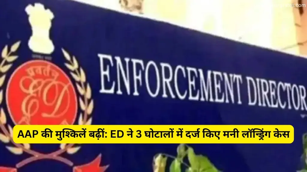 AAP की मुश्किलें बढ़ीं: ED ने 3 घोटालों में दर्ज किए मनी लॉन्ड्रिंग केस