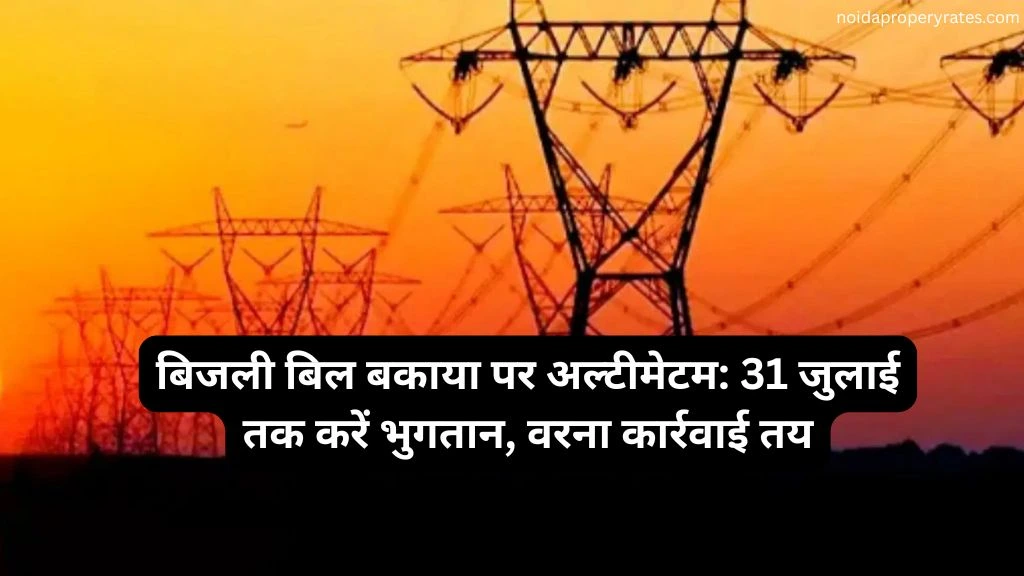 गाजियाबाद में बिजली बिल बकायेदारों पर सख्ती: 31 जुलाई तक जमा करें बिल, वरना होगी कार्रवाई