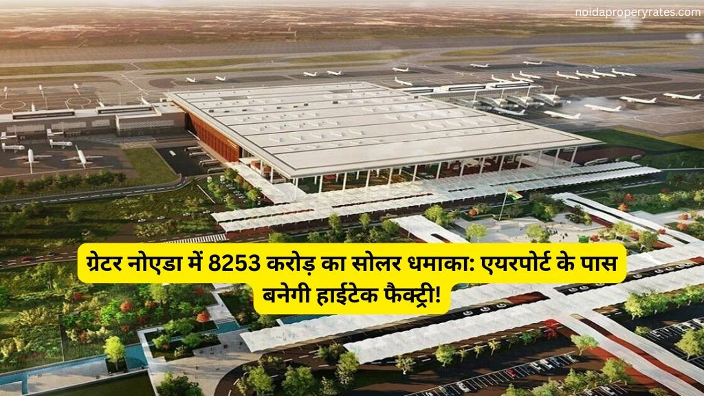 ग्रेटर नोएडा में 8253 करोड़ का मेगा सोलर प्रोजेक्ट: नोएडा एयरपोर्ट के पास बनेगी अत्याधुनिक सोलर फैक्ट्री, 2500 को मिलेगा रोजगार