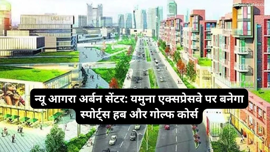 न्यू आगरा अर्बन सेंटर: यमुना एक्सप्रेसवे पर बनेगा खेल गांव और गोल्फ कोर्स, पर्यटन को मिलेगा नया आयाम