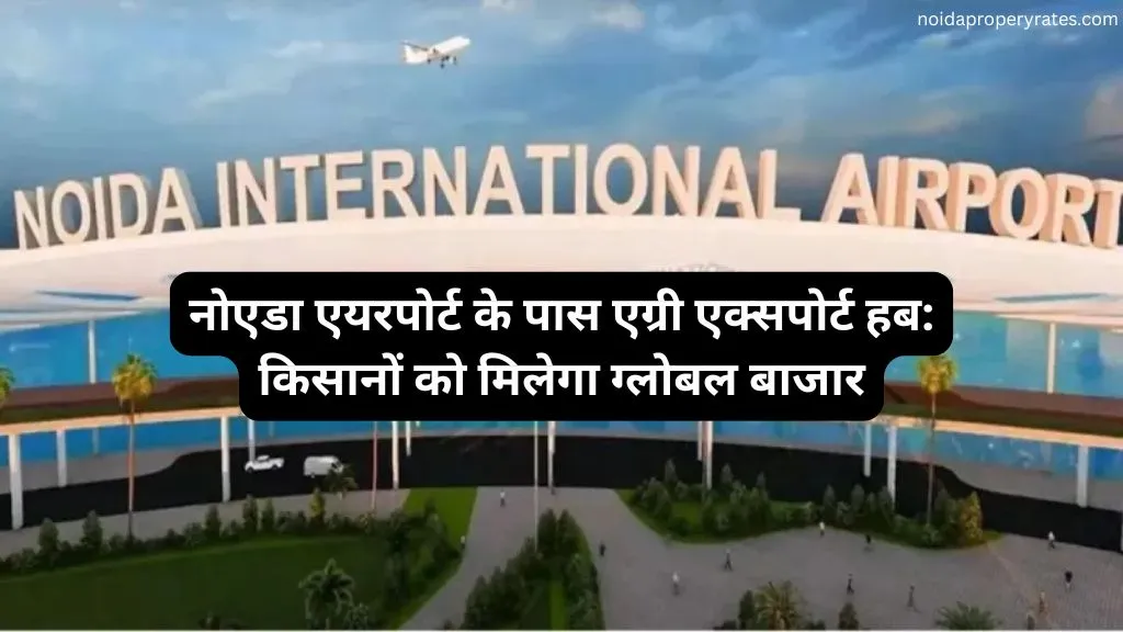 नोएडा एयरपोर्ट के पास एग्री एक्सपोर्ट हब: किसानों को मिलेगा ग्लोबल बाजार