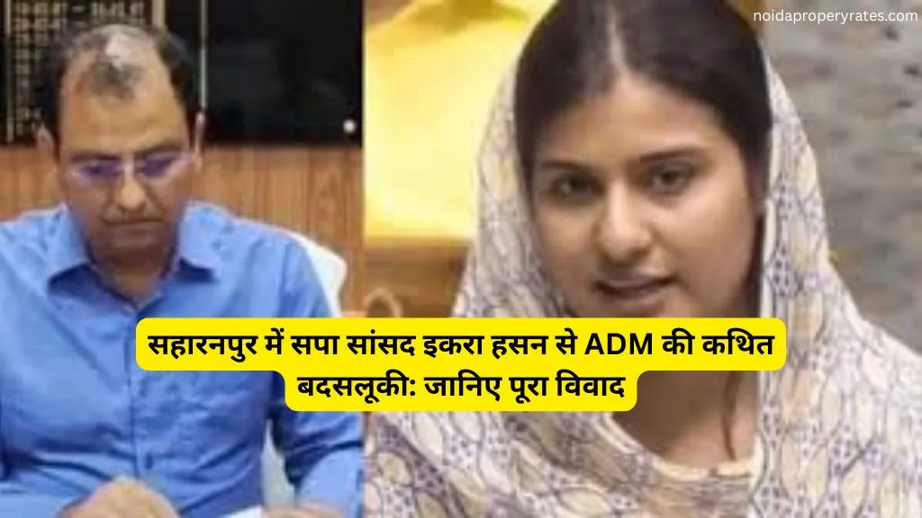 सहारनपुर में सपा सांसद इकरा हसन से ADM की कथित बदसलूकी: जानिए पूरा विवाद